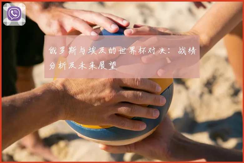 俄罗斯与埃及的世界杯对决：战绩分析及未来展望