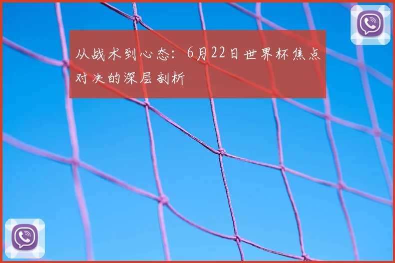 从战术到心态:6月22日世界杯焦点对决的深层剖析
