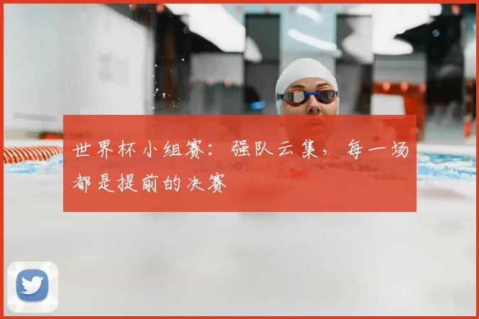 世界杯小组赛：强队云集，每一场都是提前的决赛