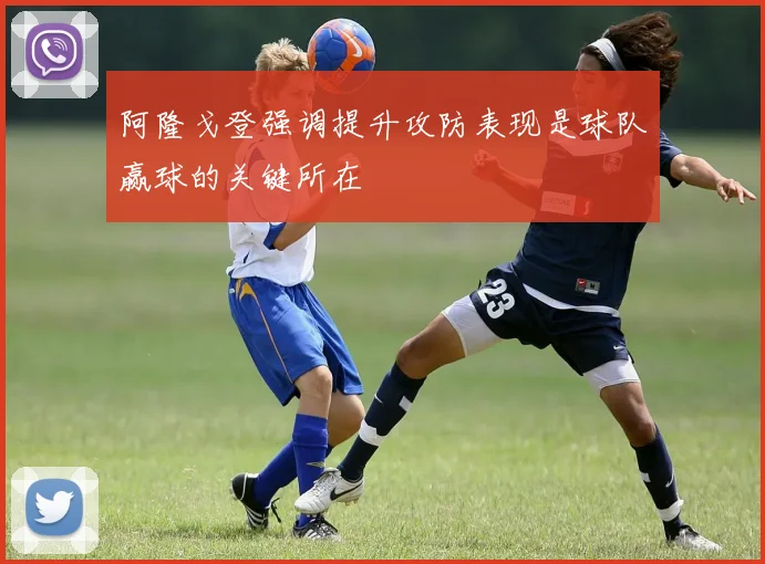 阿隆戈登强调提升攻防表现是球队赢球的关键所在