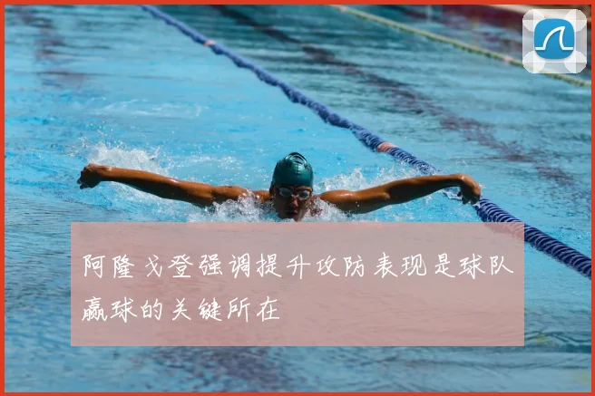 阿隆戈登强调提升攻防表现是球队赢球的关键所在