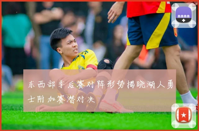 东西部季后赛对阵形势揭晓湖人勇士附加赛潜对决