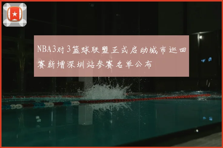 NBA3对3篮球联盟正式启动城市巡回赛新增深圳站参赛名单公布