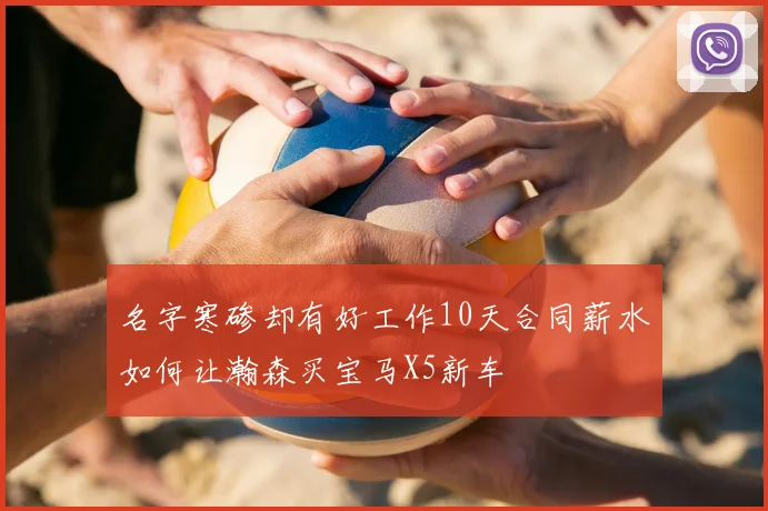 名字寒碜却有好工作10天合同薪水如何让瀚森买宝马X5新车