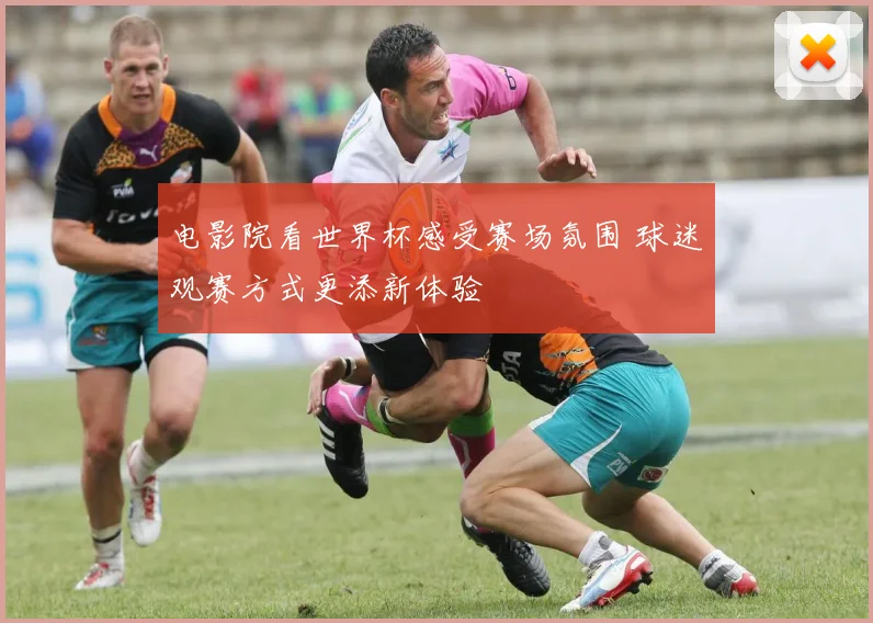 电影院看世界杯感受赛场氛围 球迷观赛方式更添新体验