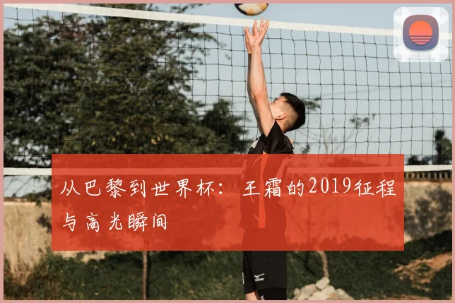 从巴黎到世界杯：王霜的2019征程与高光瞬间