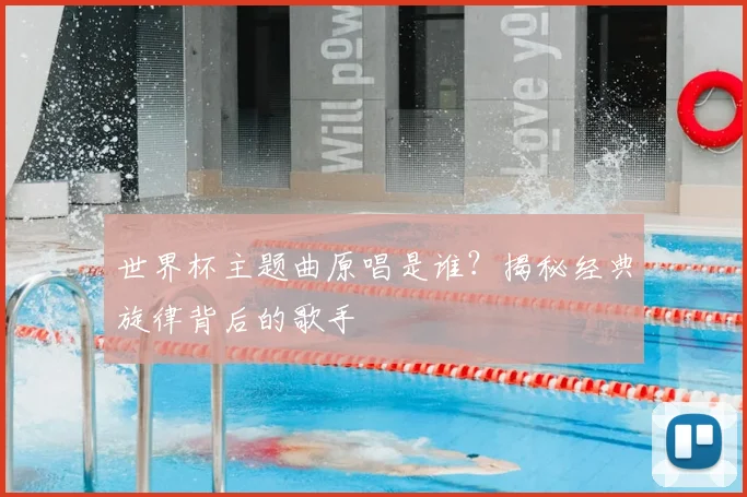 世界杯主题曲原唱是谁？揭秘经典旋律背后的歌手