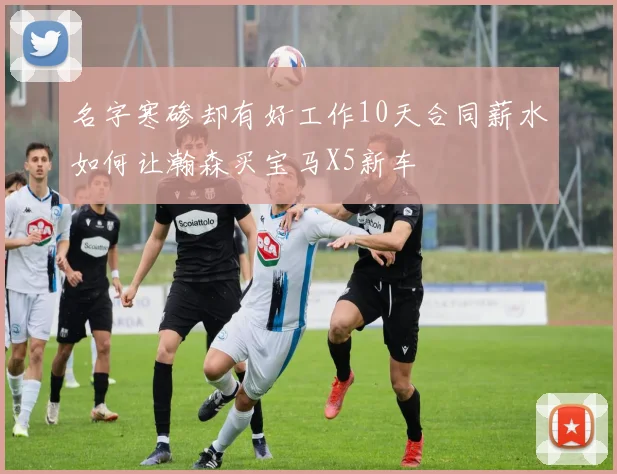 名字寒碜却有好工作10天合同薪水如何让瀚森买宝马X5新车
