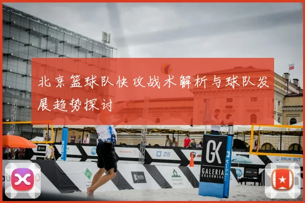 北京篮球队快攻战术解析与球队发展趋势探讨