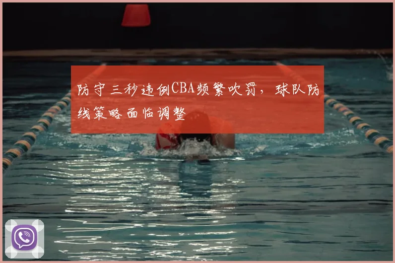 防守三秒违例CBA频繁吹罚,球队防线策略面临调整