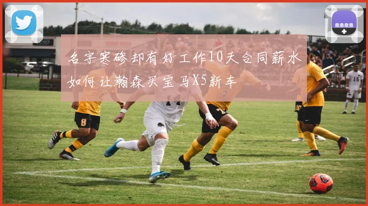 名字寒碜却有好工作10天合同薪水如何让瀚森买宝马X5新车