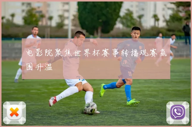 电影院聚焦世界杯赛事转播观赛氛围升温