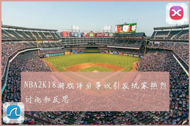 NBA2K18游戏评分争议引发玩家热烈讨论和反思
