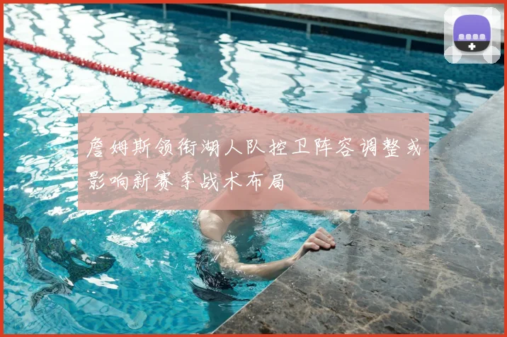 詹姆斯领衔湖人队控卫阵容调整或影响新赛季战术布局