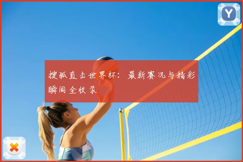 搜狐直击世界杯：最新赛况与精彩瞬间全收录