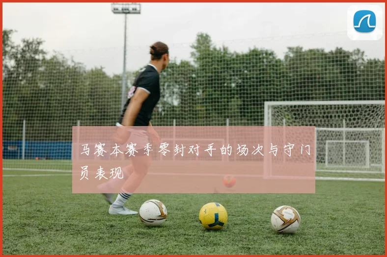 马赛本赛季零封对手的场次与守门员表现