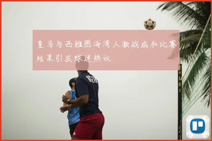 皇马与西雅图海湾人激战成和比赛结果引发球迷热议