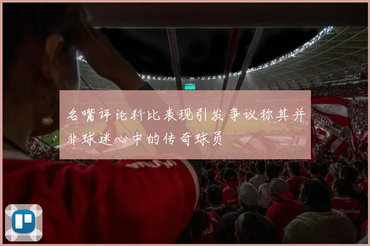 名嘴评论科比表现引发争议称其并非球迷心中的传奇球员