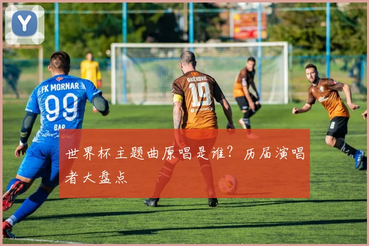 世界杯主题曲原唱是谁?历届演唱者大盘点