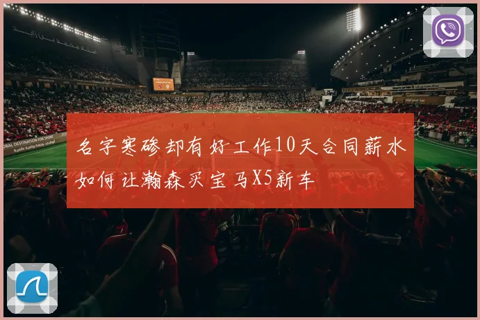 名字寒碜却有好工作10天合同薪水如何让瀚森买宝马X5新车