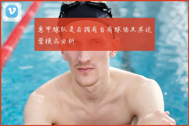 意甲球队是否拥有自有球场及其运营模式分析