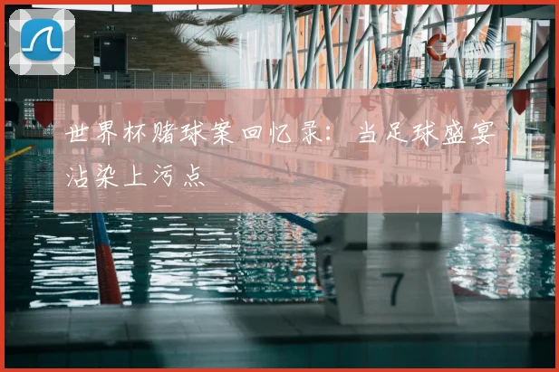 世界杯赌球案回忆录:当足球盛宴沾染上污点