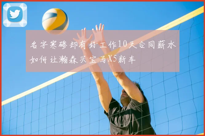 名字寒碜却有好工作10天合同薪水如何让瀚森买宝马X5新车