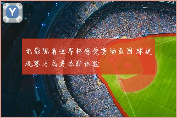 电影院看世界杯感受赛场氛围 球迷观赛方式更添新体验