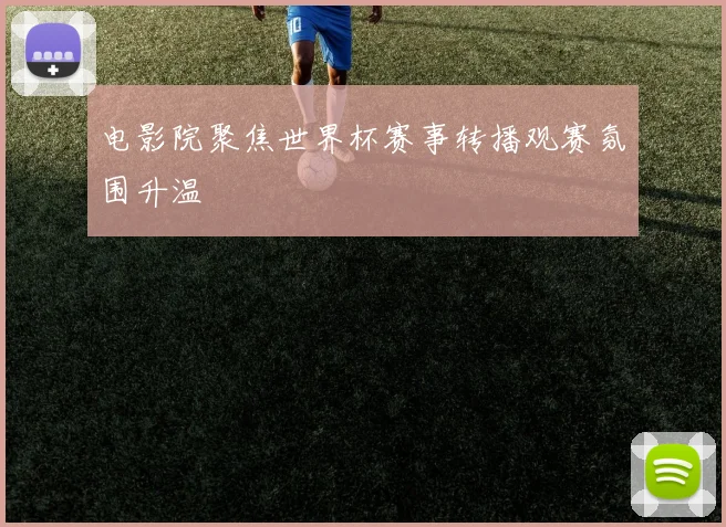 电影院聚焦世界杯赛事转播观赛氛围升温