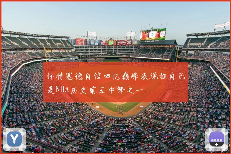 怀特塞德自信回忆巅峰表现称自己是NBA历史前五中锋之一