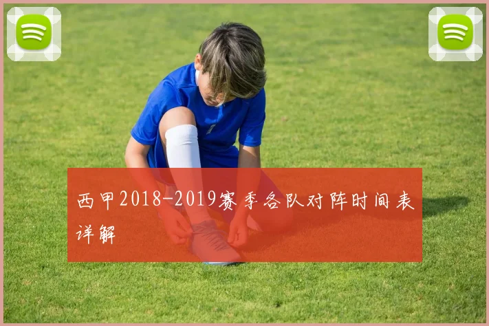 西甲2018-2019赛季各队对阵时间表详解