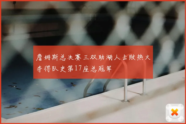 詹姆斯总决赛三双助湖人击败热火夺得队史第17座总冠军