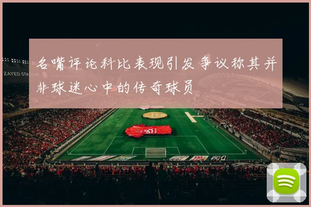 名嘴评论科比表现引发争议称其并非球迷心中的传奇球员
