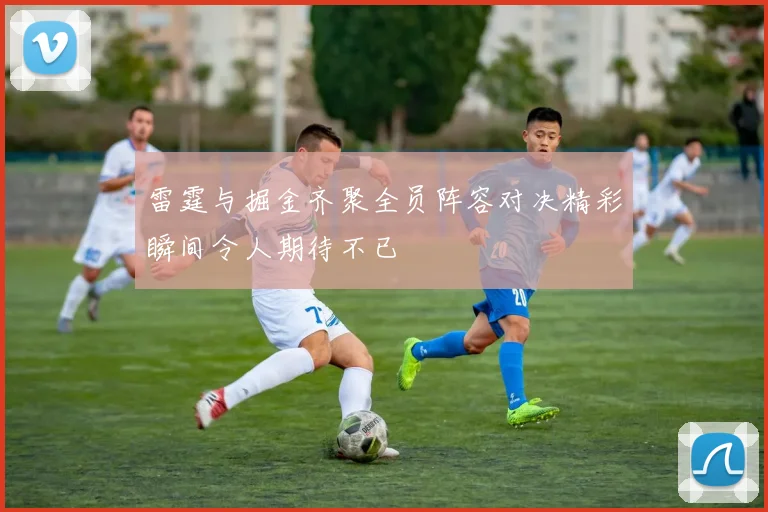 雷霆与掘金齐聚全员阵容对决精彩瞬间令人期待不已