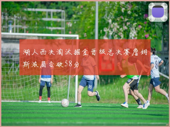 湖人西决淘汰掘金晋级总决赛詹姆斯浓眉合砍58分