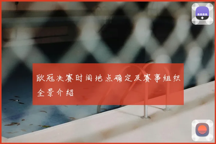欧冠决赛时间地点确定及赛事组织全景介绍
