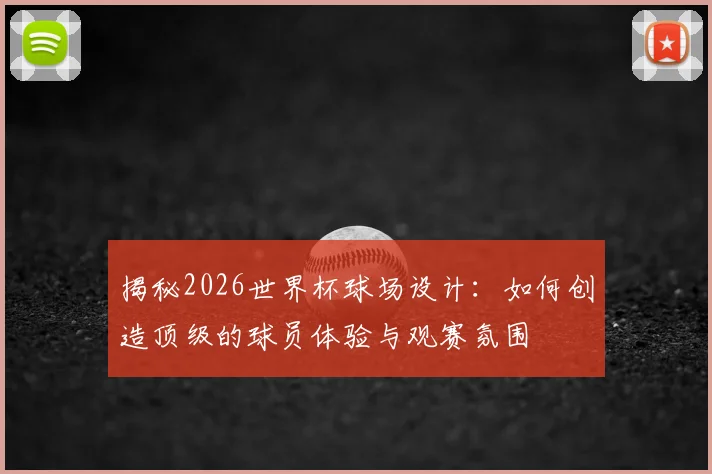 揭秘2026世界杯球场设计：如何创造顶级的球员体验与观赛氛围