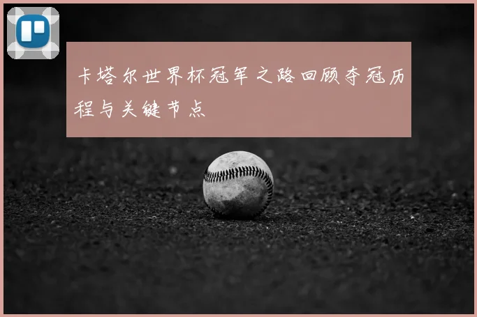 卡塔尔世界杯冠军之路回顾夺冠历程与关键节点