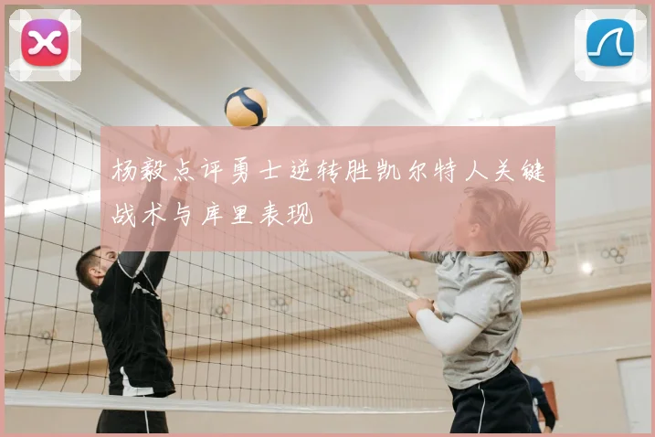 杨毅点评勇士逆转胜凯尔特人关键战术与库里表现