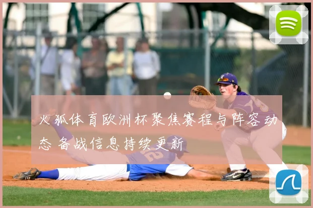 火狐体育欧洲杯聚焦赛程与阵容动态 备战信息持续更新