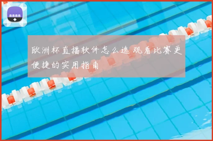 欧洲杯直播软件怎么选 观看比赛更便捷的实用指南