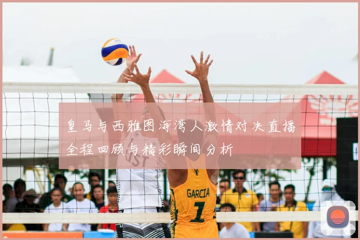 皇马与西雅图海湾人激情对决直播全程回顾与精彩瞬间分析
