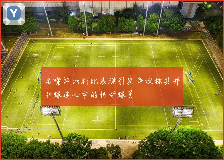 名嘴评论科比表现引发争议称其并非球迷心中的传奇球员