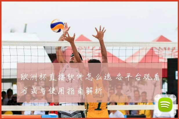 欧洲杯直播软件怎么选 各平台观看方式与使用指南解析