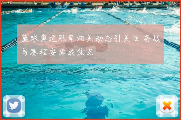篮球奥运冠军相关动态引关注 备战与赛程安排成焦点