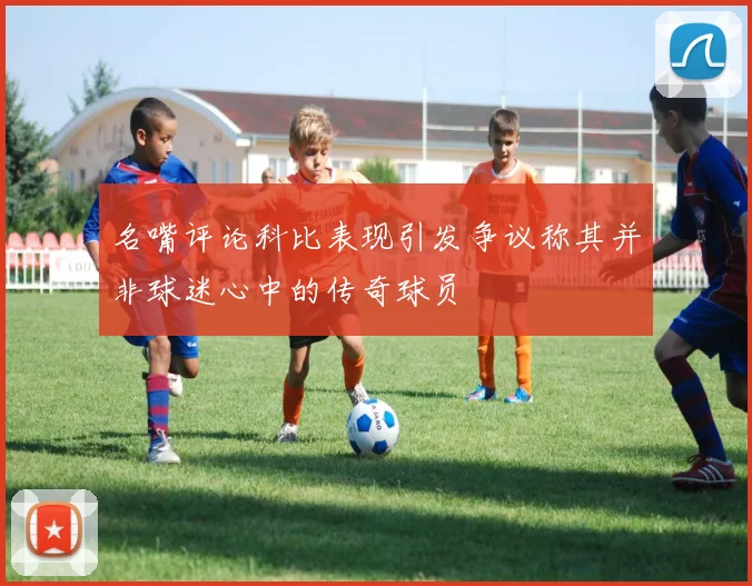 名嘴评论科比表现引发争议称其并非球迷心中的传奇球员