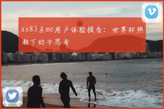 as83点me用户体验报告:世界杯热潮下的冷思考