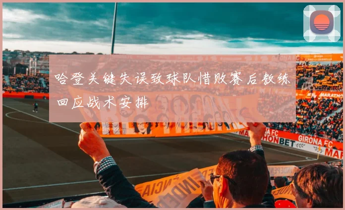 哈登关键失误致球队惜败赛后教练回应战术安排