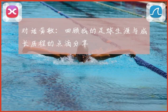 对话黄敏:回顾我的足球生涯与成长历程的点滴分享