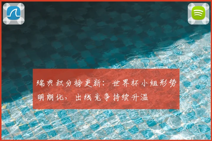 瑞典积分榜更新:世界杯小组形势明朗化,出线竞争持续升温